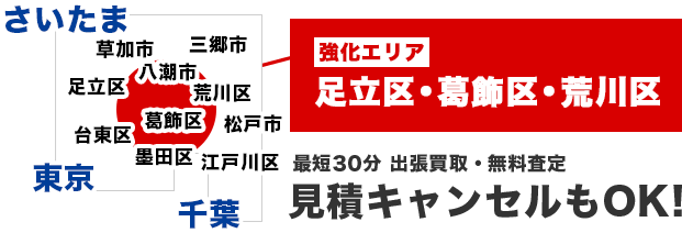 強化エリア足立区・葛飾区・荒川区　最短30分 出張買取・無料査定 見積キャンセルもOK!